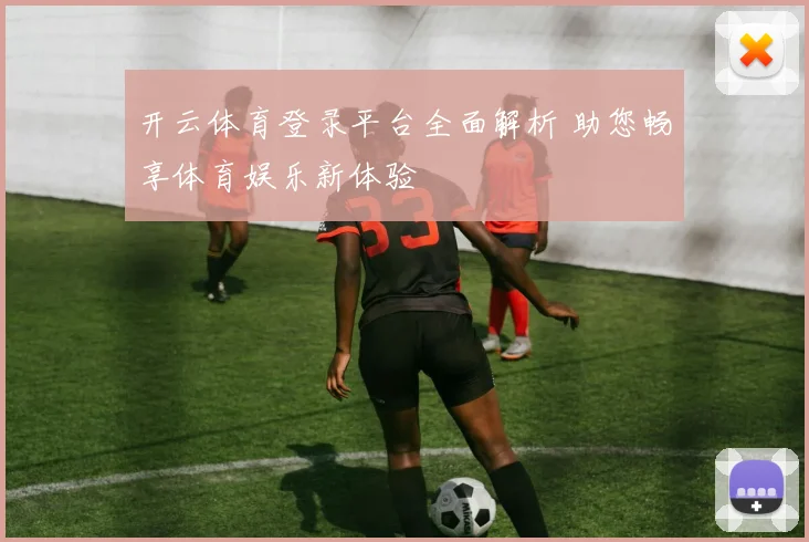 开云体育登录平台全面解析 助您畅享体育娱乐新体验