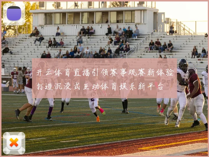 开云体育直播引领赛事观赛新体验打造沉浸式互动体育娱乐新平台